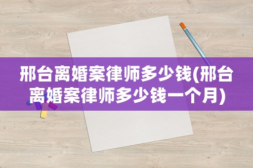 邢臺離婚案律師多少錢(邢臺離婚案律師多少錢一個月)