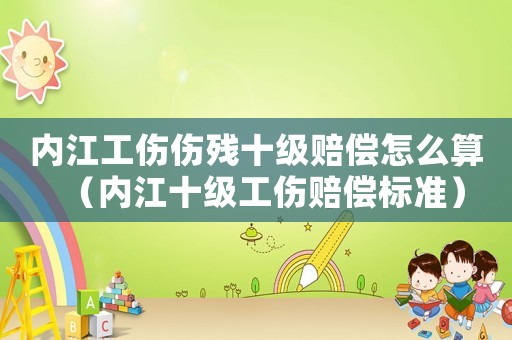 內(nèi)江工傷傷殘十級賠償怎么算（內(nèi)江十級工傷賠償標準）