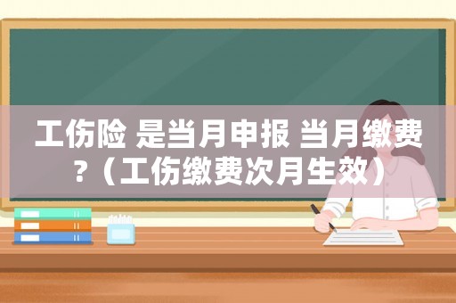 工傷險(xiǎn) 是當(dāng)月申報(bào) 當(dāng)月繳費(fèi)?（工傷繳費(fèi)次月生效）