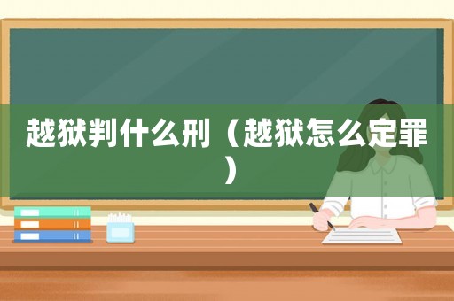 越獄判什么刑（越獄怎么定罪）