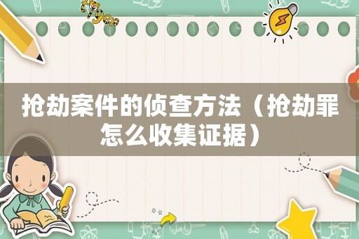 搶劫案件的偵查方法（搶劫罪怎么收集證據(jù)）