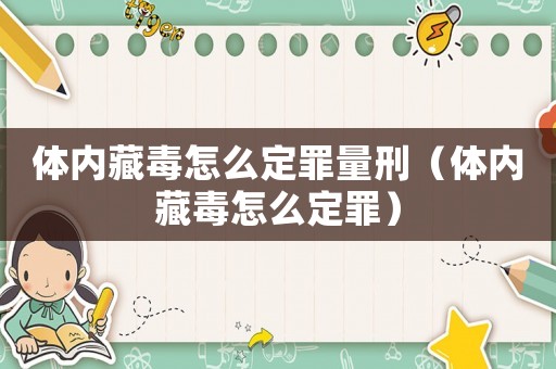 體內(nèi)藏毒怎么定罪量刑（體內(nèi)藏毒怎么定罪）
