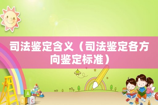 司法鑒定含義（司法鑒定各方向鑒定標(biāo)準(zhǔn)）