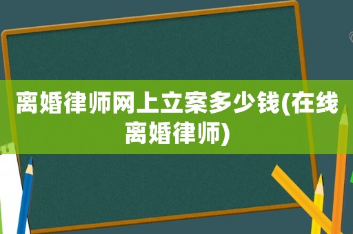 離婚律師網(wǎng)上立案多少錢(在線離婚律師)
