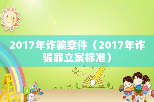 2017年詐騙案件（2017年詐騙罪立案標(biāo)準(zhǔn)）