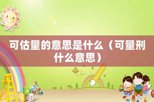可估量的意思是什么（可量刑什么意思）