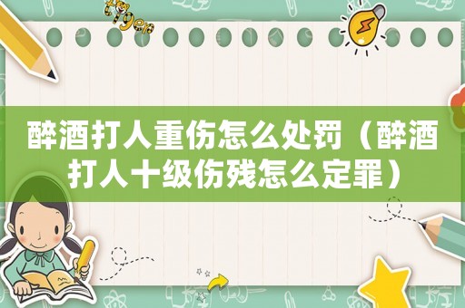 醉酒打人重傷怎么處罰（醉酒打人十級(jí)傷殘?jiān)趺炊ㄗ铮? title=