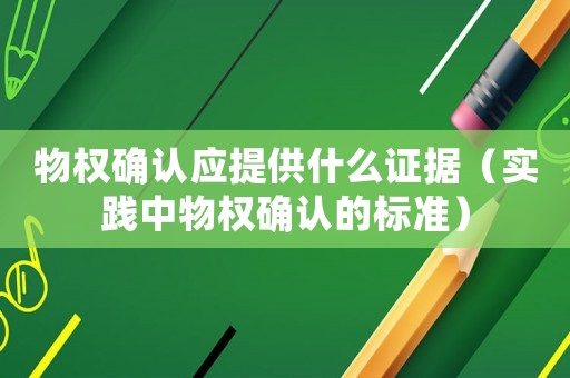 物權(quán)確認應(yīng)提供什么證據(jù)（實踐中物權(quán)確認的標(biāo)準(zhǔn)）