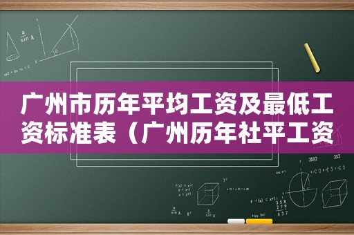 廣州市歷年平均工資及最低工資標(biāo)準(zhǔn)表（廣州歷年社平工資標(biāo)準(zhǔn)）