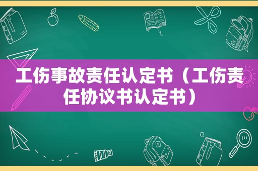 工傷事故責(zé)任認(rèn)定書（工傷責(zé)任協(xié)議書認(rèn)定書）