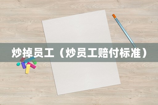 炒掉員工（炒員工賠付標(biāo)準(zhǔn)）