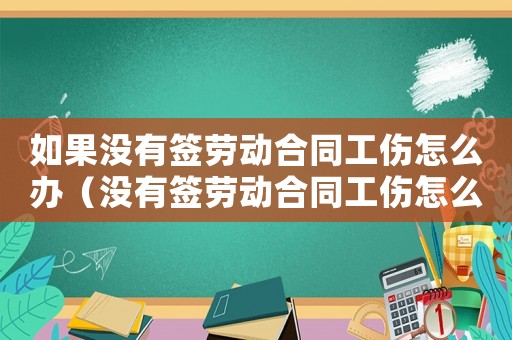 如果沒有簽勞動(dòng)合同工傷怎么辦（沒有簽勞動(dòng)合同工傷怎么辦）