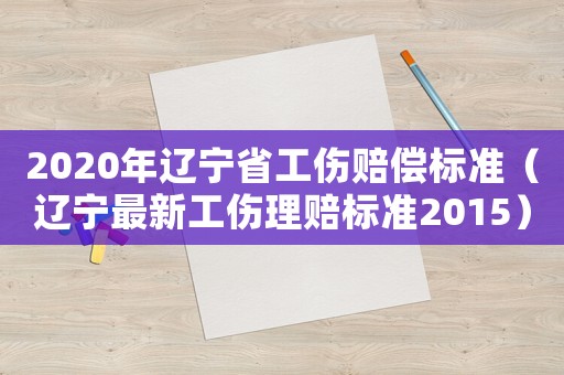 2020年遼寧省工傷賠償標準（遼寧最新工傷理賠標準2015）