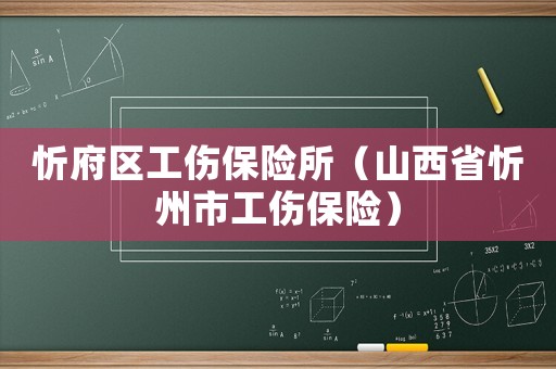 忻府區(qū)工傷保險(xiǎn)所（山西省忻州市工傷保險(xiǎn)）