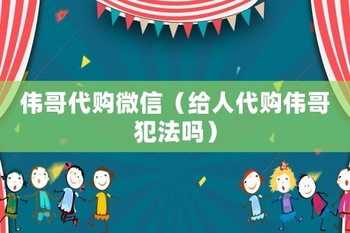 偉哥代購微信（給人代購偉哥犯法嗎）