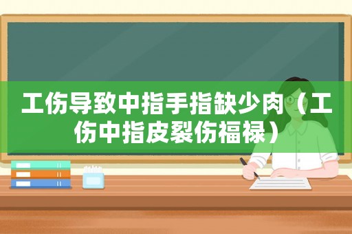 工傷導(dǎo)致中指手指缺少肉（工傷中指皮裂傷福祿）