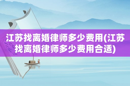 江蘇找離婚律師多少費(fèi)用(江蘇找離婚律師多少費(fèi)用合適)