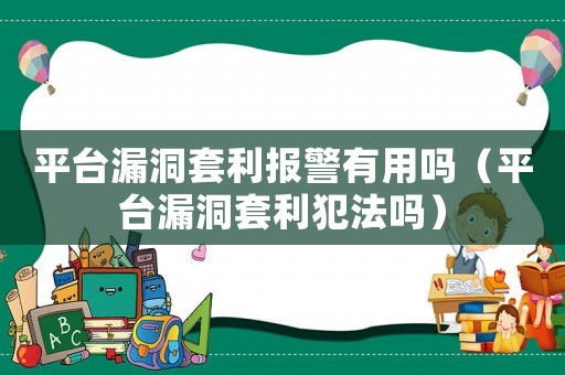 平臺漏洞套利報(bào)警有用嗎（平臺漏洞套利犯法嗎）