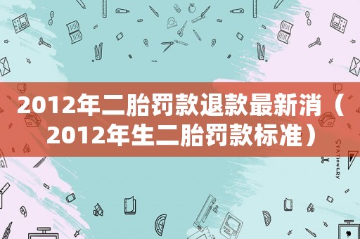 2012年二胎罰款退款最新消（2012年生二胎罰款標準）