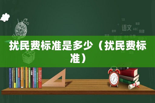 擾民費(fèi)標(biāo)準(zhǔn)是多少（擾民費(fèi)標(biāo)準(zhǔn)）