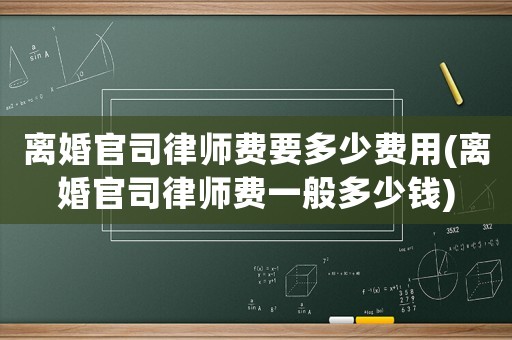 離婚官司律師費(fèi)要多少費(fèi)用(離婚官司律師費(fèi)一般多少錢)