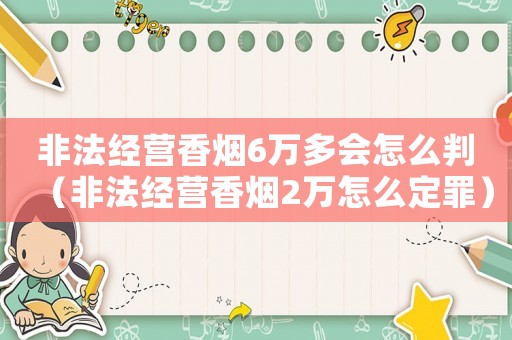 非法經(jīng)營香煙6萬多會怎么判（非法經(jīng)營香煙2萬怎么定罪）