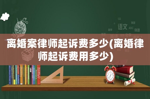 離婚案律師起訴費(fèi)多少(離婚律師起訴費(fèi)用多少)