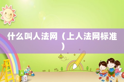 什么叫人法網(wǎng)（上人法網(wǎng)標準）
