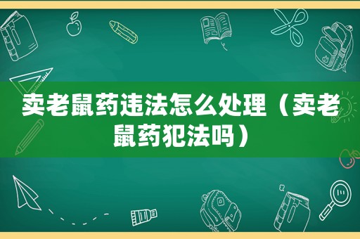 賣老鼠藥違法怎么處理（賣老鼠藥犯法嗎）