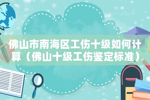 佛山市南海區(qū)工傷十級(jí)如何計(jì)算（佛山十級(jí)工傷鑒定標(biāo)準(zhǔn)）