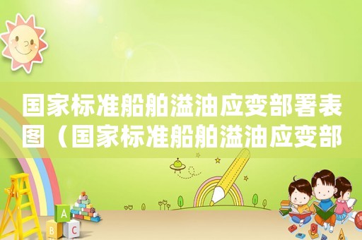 國(guó)家標(biāo)準(zhǔn)船舶溢油應(yīng)變部署表圖（國(guó)家標(biāo)準(zhǔn)船舶溢油應(yīng)變部署表）