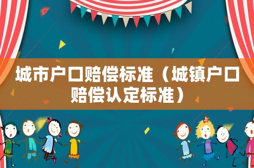 城市戶(hù)口賠償標(biāo)準(zhǔn)（城鎮(zhèn)戶(hù)口賠償認(rèn)定標(biāo)準(zhǔn)）
