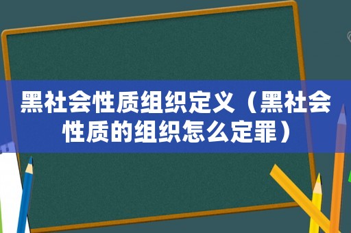黑社會性質(zhì)組織定義（黑社會性質(zhì)的組織怎么定罪）