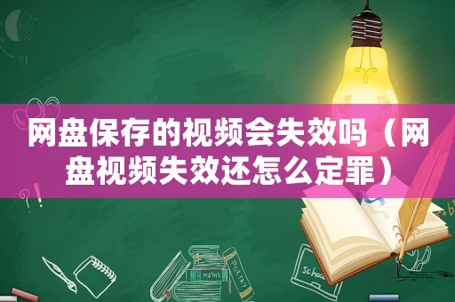 網(wǎng)盤保存的視頻會(huì)失效嗎（網(wǎng)盤視頻失效還怎么定罪）