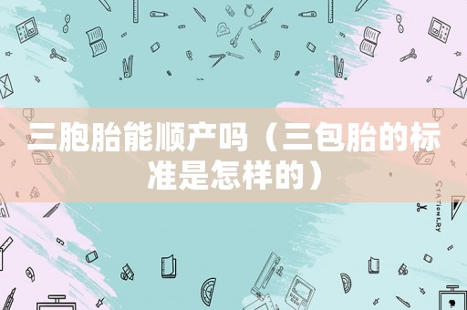 三胞胎能順產(chǎn)嗎（三包胎的標(biāo)準(zhǔn)是怎樣的）