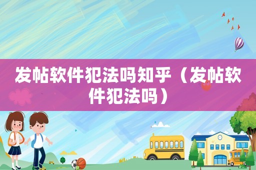 發(fā)帖軟件犯法嗎知乎（發(fā)帖軟件犯法嗎）