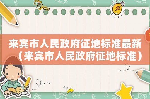 來賓市人民政府征地標(biāo)準(zhǔn)最新（來賓市人民政府征地標(biāo)準(zhǔn)）