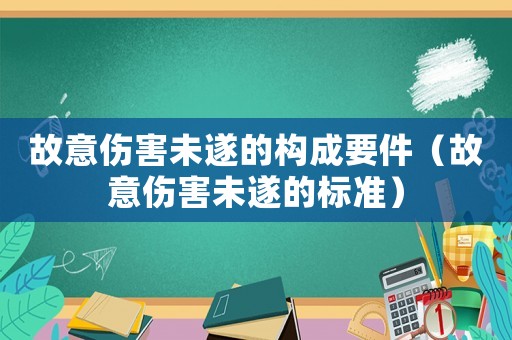 故意傷害未遂的構(gòu)成要件（故意傷害未遂的標(biāo)準(zhǔn)）