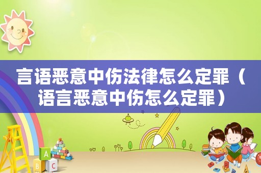 言語(yǔ)惡意中傷法律怎么定罪（語(yǔ)言惡意中傷怎么定罪）