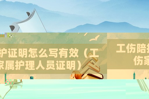 工傷陪護(hù)證明怎么寫(xiě)有效（工傷家屬護(hù)理人員證明）