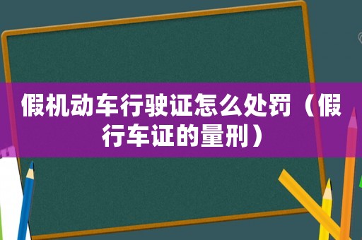 假機(jī)動(dòng)車行駛證怎么處罰（假行車證的量刑）