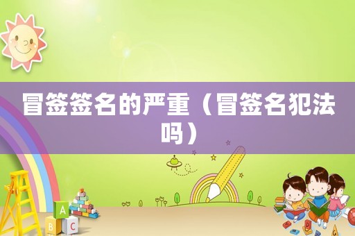 冒簽簽名的嚴(yán)重（冒簽名犯法嗎）