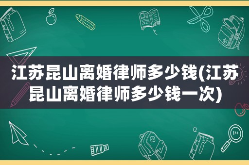 江蘇昆山離婚律師多少錢(江蘇昆山離婚律師多少錢一次)