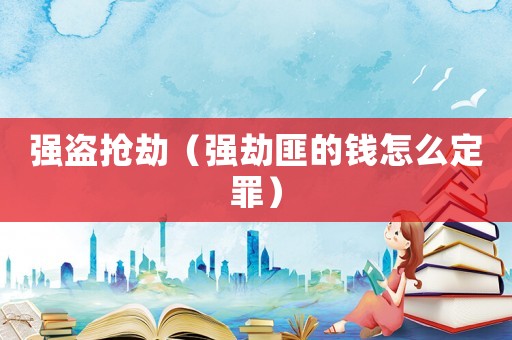 強(qiáng)盜搶劫（強(qiáng)劫匪的錢怎么定罪）