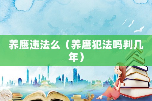 養(yǎng)鷹違法么（養(yǎng)鷹犯法嗎判幾年）