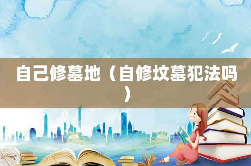 自己修墓地（自修墳?zāi)狗阜▎幔? title=
