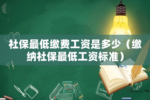 社保最低繳費工資是多少（繳納社保最低工資標準）
