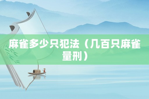 麻雀多少只犯法（幾百只麻雀量刑）