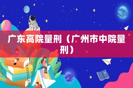 廣東高院量刑（廣州市中院量刑）