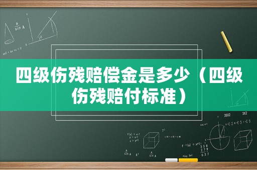 四級(jí)傷殘賠償金是多少（四級(jí)傷殘賠付標(biāo)準(zhǔn)）